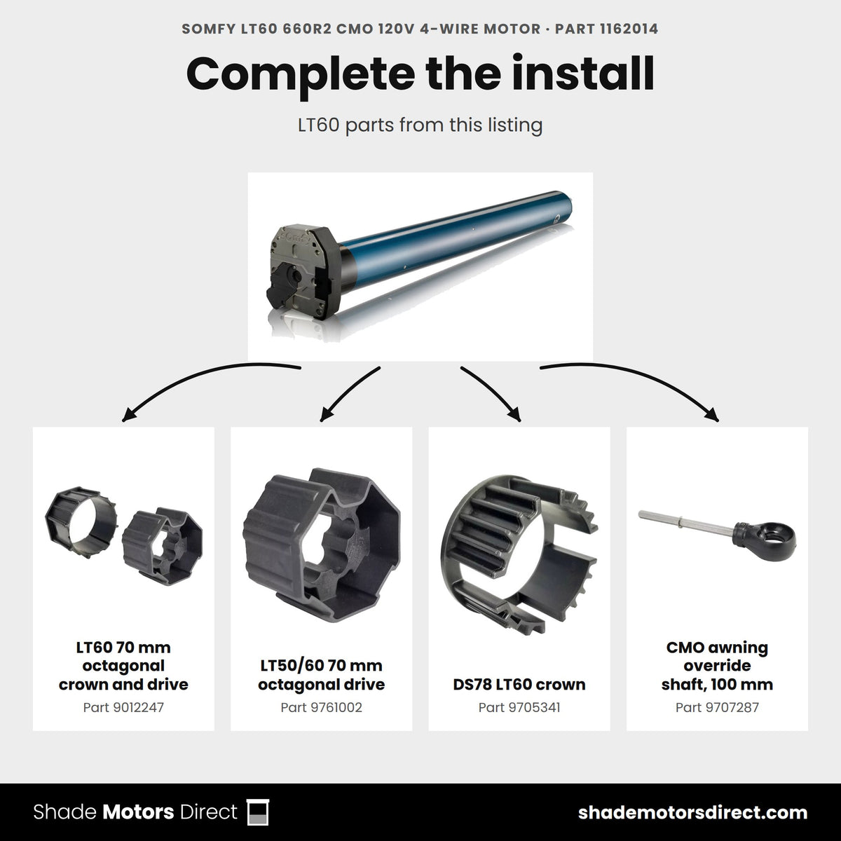 Parts that work with the Somfy LT60 660R2 CMO motor 1162014: LT60 70 mm octagonal crown and drive 9012247, LT50/60 70 mm octagonal drive 9761002, DS78 LT60 crown 9705341, CMO awning override shaft, 100 mm 9707287