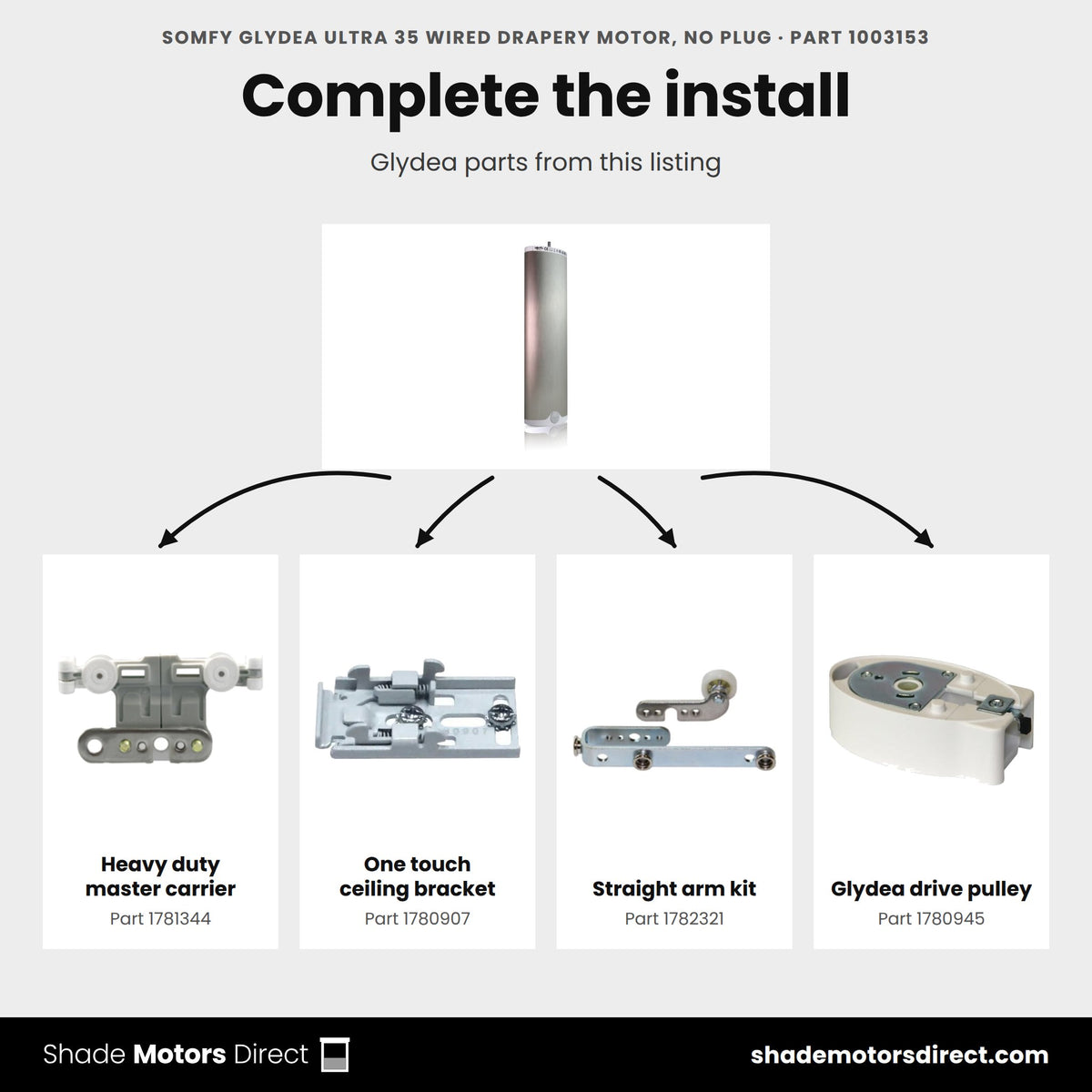 Parts that work with the Somfy Glydea ULTRA 35 Wired drapery motor 1003153: Heavy duty master carrier 1781344, One touch ceiling bracket 1780907, Straight arm kit 1782321, Glydea drive pulley 1780945