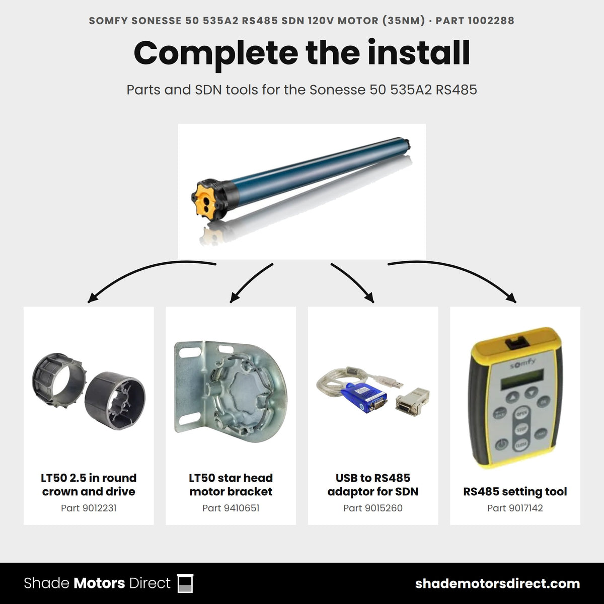 Parts that work with the Somfy Sonesse 50 535A2 RS485 motor 1002288: LT50 2.5 in round crown and drive 9012231, LT50 star head motor bracket 9410651, USB to RS485 adaptor for SDN 9015260, RS485 setting tool 9017142