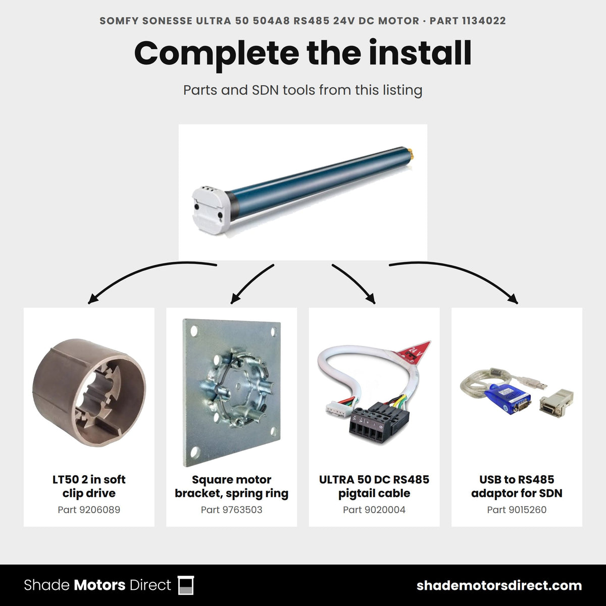 Parts that work with the Somfy Sonesse ULTRA 50 504A8 RS485 motor 1134022: LT50 2 in soft clip drive 9206089, Square motor bracket, spring ring 9763503, ULTRA 50 DC RS485 pigtail cable 9020004, USB to RS485 adaptor for SDN 9015260