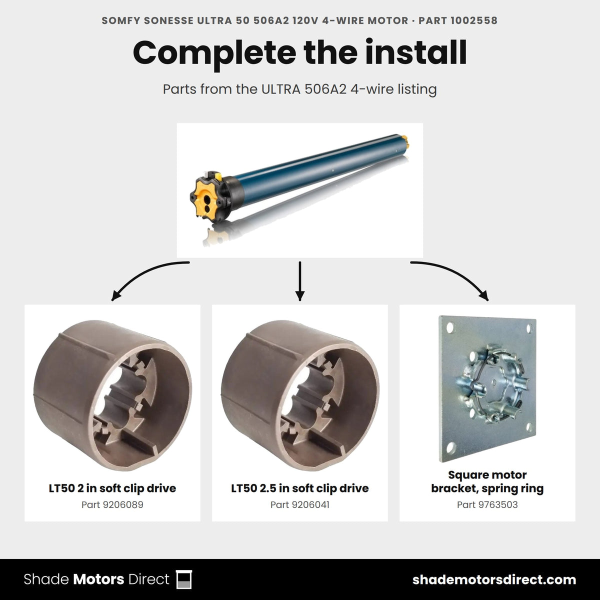 Parts that work with the Somfy Sonesse ULTRA 50 506A2 4-wire motor 1002558: LT50 2 in soft clip drive 9206089, LT50 2.5 in soft clip drive 9206041, Square motor bracket, spring ring 9763503