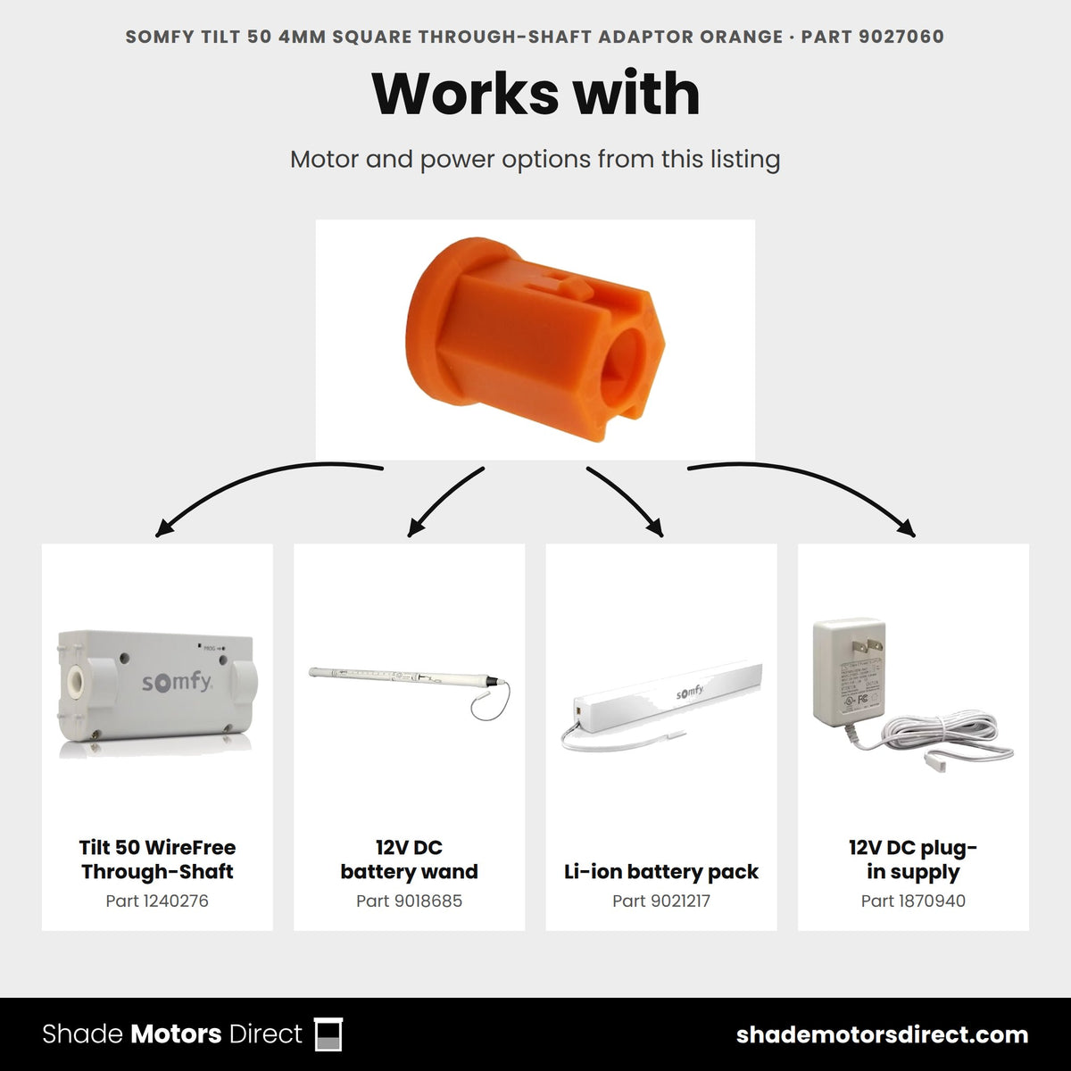 Parts that work with the Somfy Tilt 50 4mm square through-shaft adapter 9027060: Tilt 50 WireFree Through-Shaft 1240276, 12V DC battery wand 9018685, Li-ion battery pack 9021217, 12V DC plug-in supply 1870940