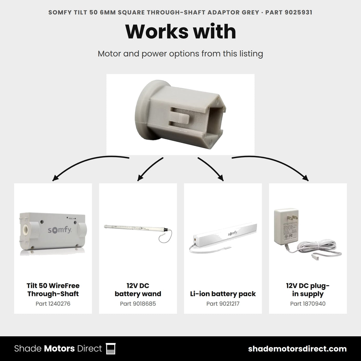 Parts that work with the Somfy Tilt 50 6mm square through-shaft adapter 9025931: Tilt 50 WireFree Through-Shaft 1240276, 12V DC battery wand 9018685, Li-ion battery pack 9021217, 12V DC plug-in supply 1870940