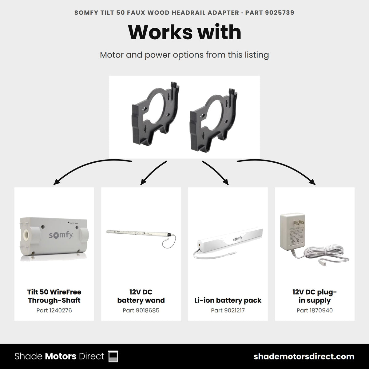 Parts that work with the Somfy Tilt 50 faux wood headrail adapter 9025739: Tilt 50 WireFree Through-Shaft 1240276, 12V DC battery wand 9018685, Li-ion battery pack 9021217, 12V DC plug-in supply 1870940